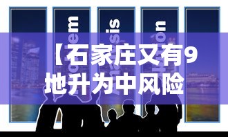 【石家庄又有9地升为中风险/石家庄新增中风险区】 【石家庄又有9地升为中风险/石家庄新增中风险区】