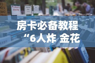 房卡必备教程“6人炸 金花怎么开”房卡获取方式