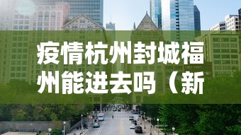 疫情杭州封城福州能进去吗(新型肺炎杭州封城了吗) 疫情杭州封城福州能进去吗(新型肺炎杭州封城了吗)