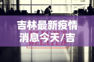 吉林最新疫情消息今天/吉林最新疫情消息今天封城了