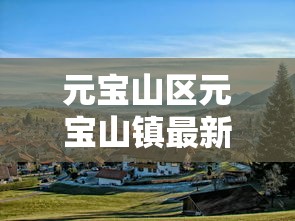 元宝山区元宝山镇最新消息:元宝山区概况
