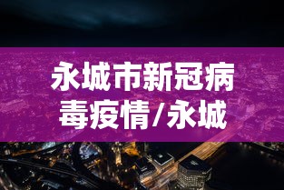 永城市新冠病毒疫情/永城市新增病例 永城市新冠病毒疫情/永城市新增病例