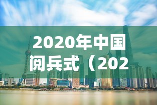 2020年中国阅兵式(2020年阅兵式观后感600字71周年) 2020年中国阅兵式(2020年阅兵式观后感600字71周年)