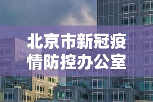 北京市新冠疫情防控办公室电话:北京新型冠状病毒疫情防控领导小组电话