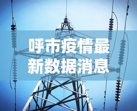 呼市疫情最新数据消息/呼市疫情状况