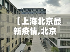 【上海北京最新疫情,北京新增3例本地确诊上海疫情】