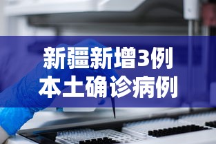 新疆新增3例本土确诊病例（新疆新增3例本土确诊病例是哪里的）