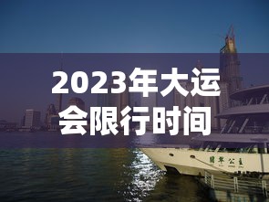 2023年大运会限行时间（2021大运会是否延期）