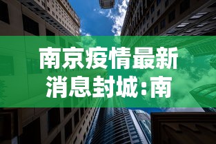 南京疫情最新消息封城:南京疫情封城情况 南京疫情最新消息封城:南京疫情封城情况