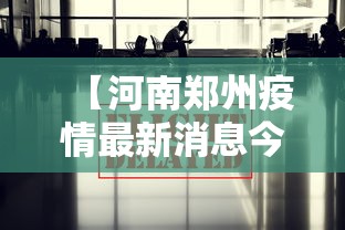 【河南郑州疫情最新消息今天/河南郑州疫情最新状况】 【河南郑州疫情最新消息今天/河南郑州疫情最新状况】
