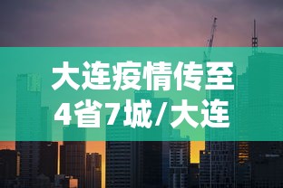 大连疫情传至4省7城/大连疫情传至4省7城最新消息