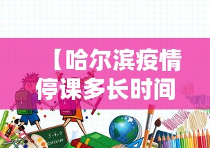 【哈尔滨疫情停课多长时间,哈尔滨疫情停课多长时间开学】
