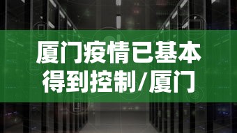 厦门疫情已基本得到控制/厦门疫情已基本得到控制了吗 厦门疫情已基本得到控制/厦门疫情已基本得到控制了吗