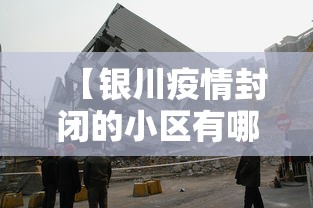 【银川疫情封闭的小区有哪些/银川疫情哪几个小区封闭了】 【银川疫情封闭的小区有哪些/银川疫情哪几个小区封闭了】