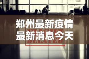 郑州最新疫情最新消息今天/郑州最新疫情最新公告 郑州最新疫情最新消息今天/郑州最新疫情最新公告