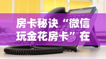 房卡秘诀“微信玩金花房卡”在哪里获取房卡充值教程