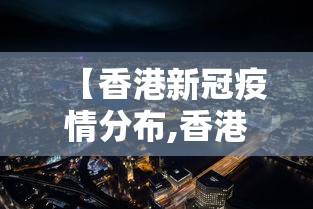 【香港新冠疫情分布,香港新冠疫情数据】