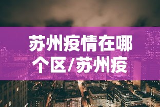 苏州疫情在哪个区/苏州疫情在哪个区最严重