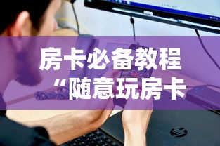 房卡必备教程“随意玩房卡怎么弄”详细房卡使用教程
