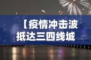 【疫情冲击波抵达三四线城市/疫情冲击波抵达三四线城市怎么办】 【疫情冲击波抵达三四线城市/疫情冲击波抵达三四线城市怎么办】