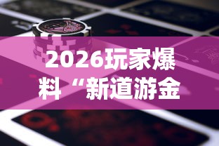 2026玩家爆料“新道游金花在哪买房卡”房卡链接获取 2026玩家爆料“新道游金花在哪买房卡”房卡链接获取