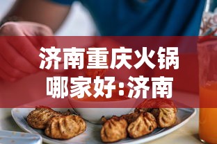 济南重庆火锅哪家好:济南比较好的火锅 济南重庆火锅哪家好:济南比较好的火锅
