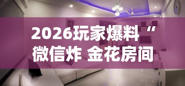 2026玩家爆料“微信炸 金花房间创建房间步骤详解”详细房卡怎么购买教程