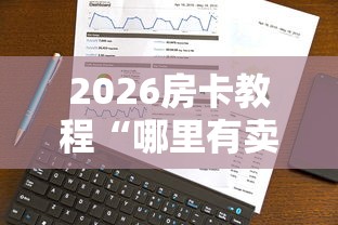 2026房卡教程“哪里有卖炸 金花房卡”房卡使用教程 2026房卡教程“哪里有卖炸 金花房卡”房卡使用教程