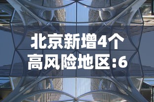 北京新增4个高风险地区:6月21日北京新增高风险区 北京新增4个高风险地区:6月21日北京新增高风险区