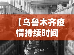 【乌鲁木齐疫情持续时间,乌鲁木齐疫情啥情况】