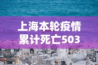 上海本轮疫情累计死亡503例/上海疫情2021年