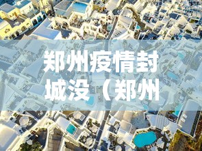 郑州疫情封城没(郑州疫情封城是真的吗) 郑州疫情封城没(郑州疫情封城是真的吗)