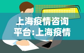 上海疫情咨询平台:上海疫情咨询服务热线 上海疫情咨询平台:上海疫情咨询服务热线
