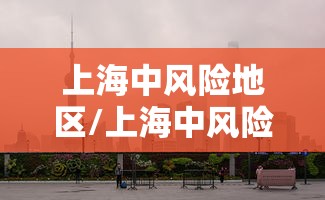 上海中风险地区/上海中风险地区分布图 上海中风险地区/上海中风险地区分布图