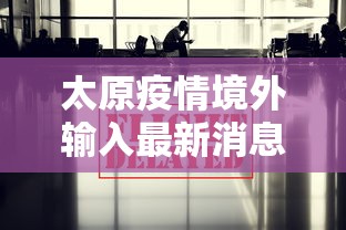 太原疫情境外输入最新消息:太原境外确诊病例活动轨迹