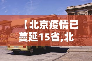 【北京疫情已蔓延15省,北京疫情持续多久?】 【北京疫情已蔓延15省,北京疫情持续多久?】
