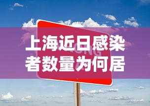 上海近日感染者数量为何居高不下(目前为止上海市感染新冠状病毒) 上海近日感染者数量为何居高不下(目前为止上海市感染新冠状病毒)