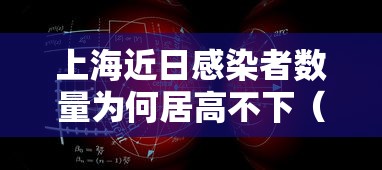 上海近日感染者数量为何居高不下(目前为止上海市感染新冠状病毒) 上海近日感染者数量为何居高不下(目前为止上海市感染新冠状病毒)