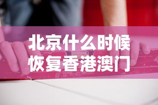 北京什么时候恢复香港澳门签证/北京港澳签注恢复了吗
