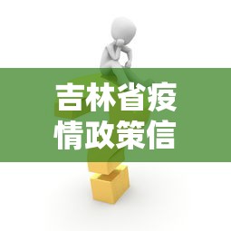 吉林省疫情政策信息/吉林省疫情最新政策文件