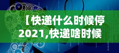 【快递什么时候停2021,快递啥时候停2021】 【快递什么时候停2021,快递啥时候停2021】