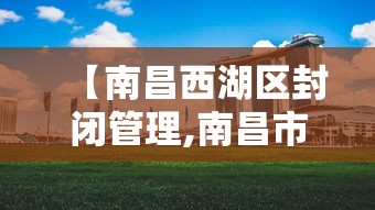 【南昌西湖区封闭管理,南昌市西湖区防疫要求】