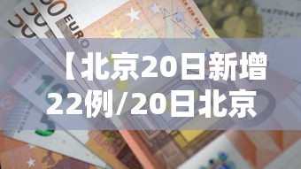 【北京20日新增22例/20日北京新冠肺炎新增】 【北京20日新增22例/20日北京新冠肺炎新增】