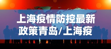 上海疫情防控最新政策青岛/上海疫情防控最新政策青岛市 上海疫情防控最新政策青岛/上海疫情防控最新政策青岛市