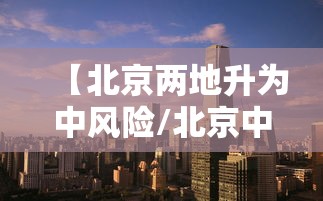 【北京两地升为中风险/北京中风险区降为1个】 【北京两地升为中风险/北京中风险区降为1个】