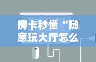 房卡秒懂“随意玩大厅怎么充房卡”房卡详细充值 房卡秒懂“随意玩大厅怎么充房卡”房卡详细充值