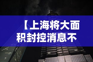 【上海将大面积封控消息不实,官方辟谣上海将大面积停】
