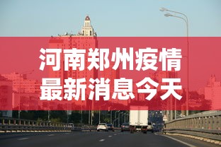 河南郑州疫情最新消息今天:河南郑州疫情最新通告 河南郑州疫情最新消息今天:河南郑州疫情最新通告