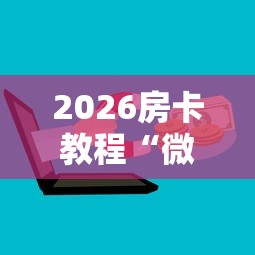 2026房卡教程“微信群金花房卡”获取房卡教程-哔哩哔哩