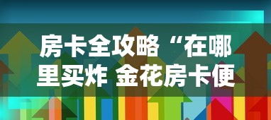 房卡全攻略“在哪里买炸 金花房卡便宜”房卡获取方式 房卡全攻略“在哪里买炸 金花房卡便宜”房卡获取方式